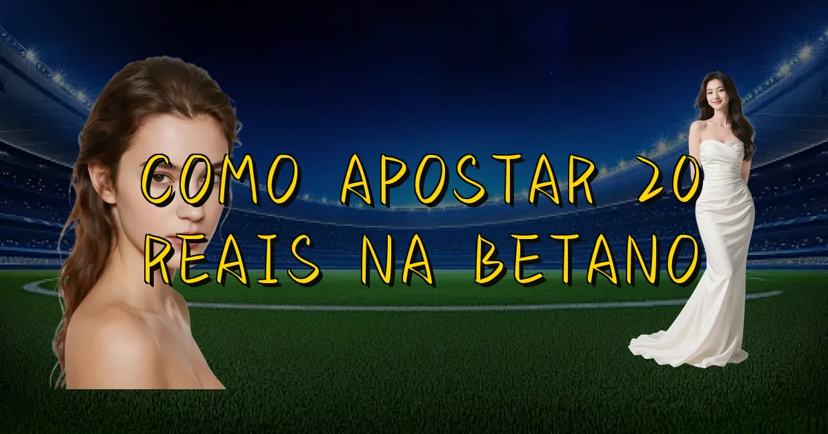 Como Apostar 20 Reais Na Betano Oficial