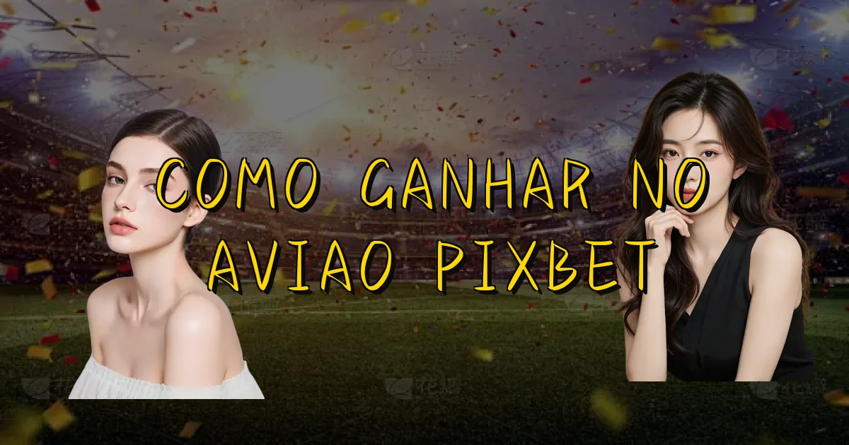 Como Ganhar No Aviao Pixbet Oficial