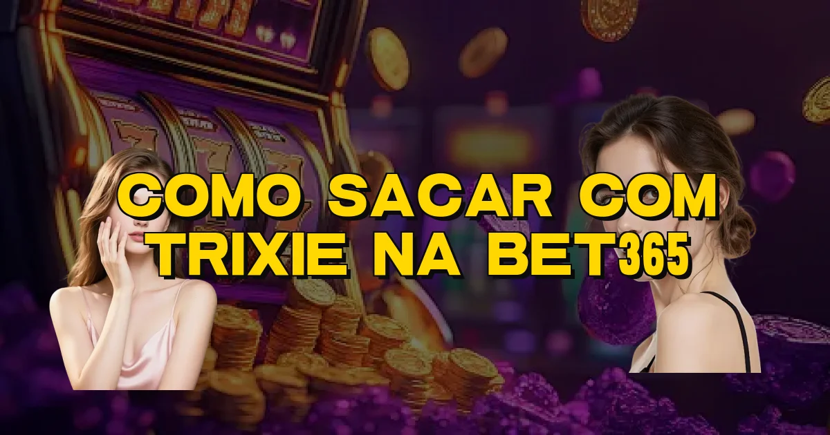 Como Sacar Com Trixie Na Bet365 Oficial