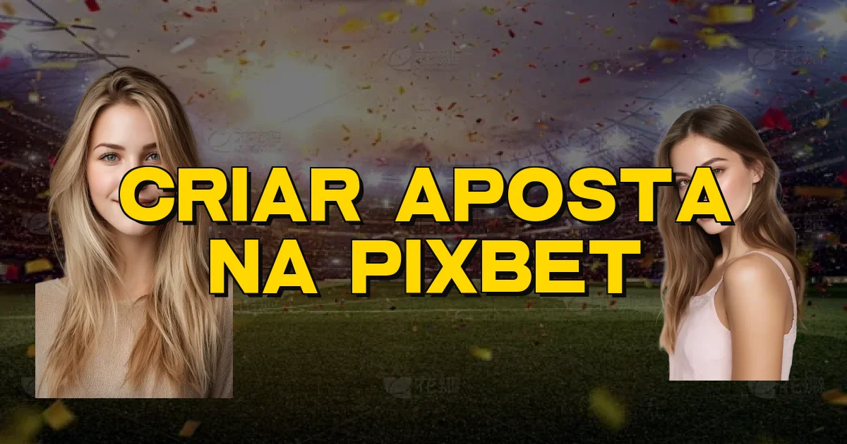 Criar Aposta Na Pixbet Oficial