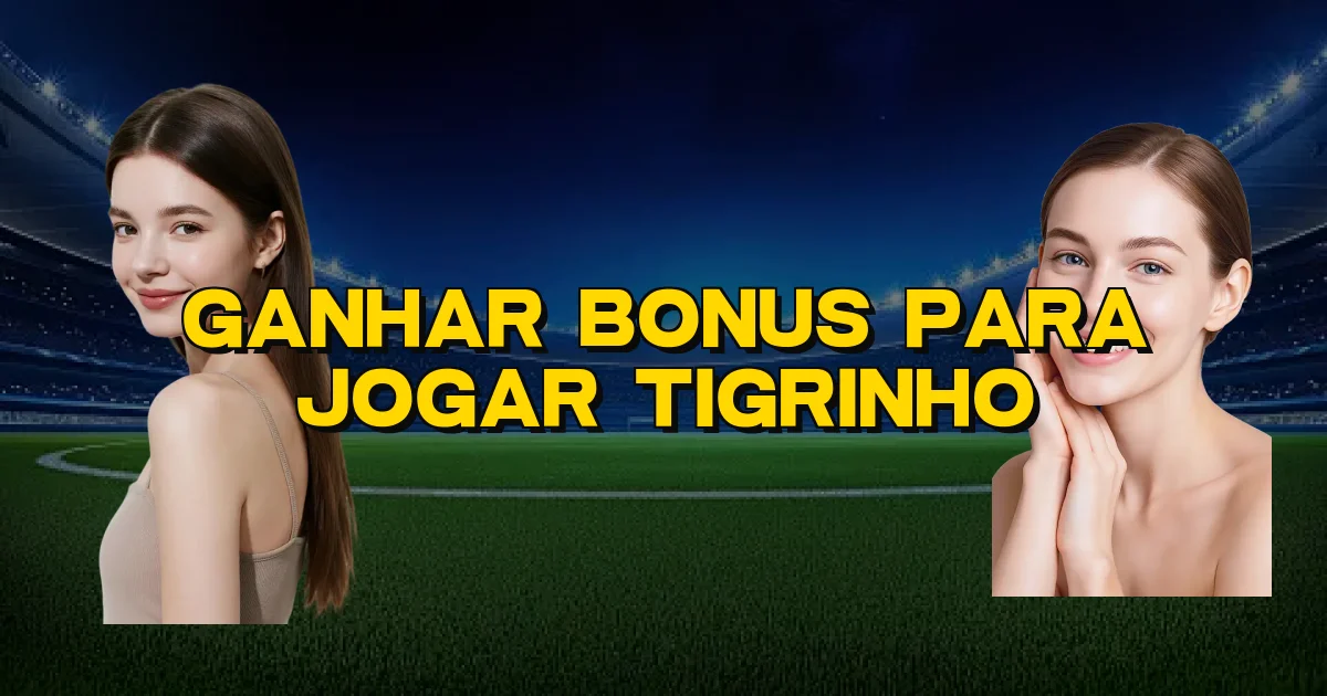 Ganhar Bonus Para Jogar Tigrinho Oficial