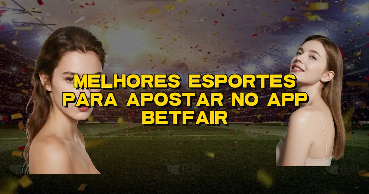 Melhores Esportes Para Apostar No App Betfair Oficial