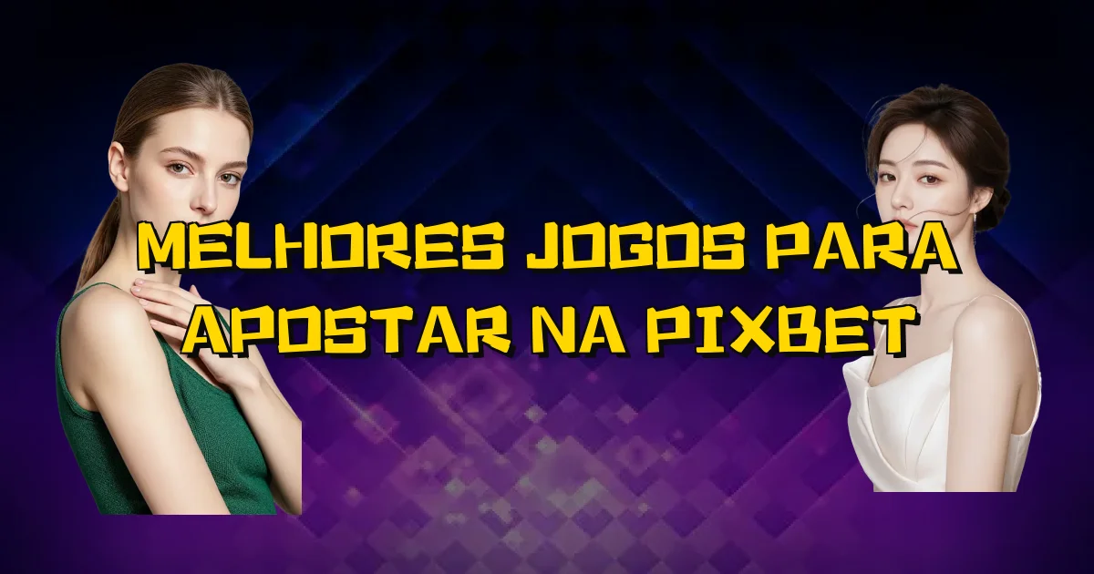 Melhores Jogos Para Apostar Na Pixbet Oficial